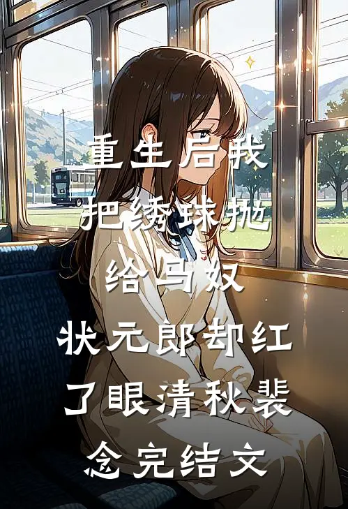 重生后我把绣球抛给马奴，状元郎却红了眼清秋裴念完结文