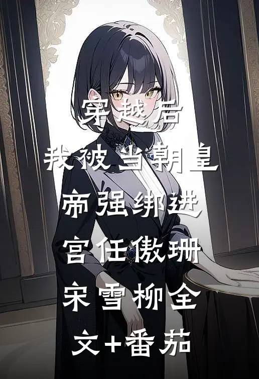 穿越后，我被当朝皇帝强绑进宫任傲珊宋雪柳全文+番茄