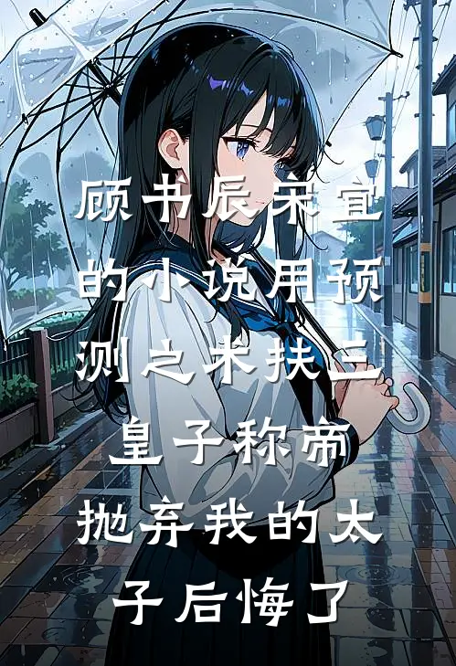 顾书辰宋宜的小说用预测之术扶三皇子称帝，抛弃我的太子后悔了