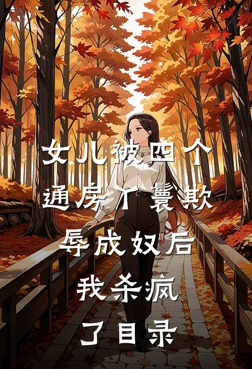 女儿被四个通房丫鬟欺辱成奴后，我杀疯了目录