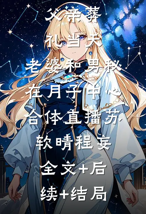 父亲葬礼当天，老婆和男秘在月子中心合体直播苏软晴程妄全文+后续+结局
