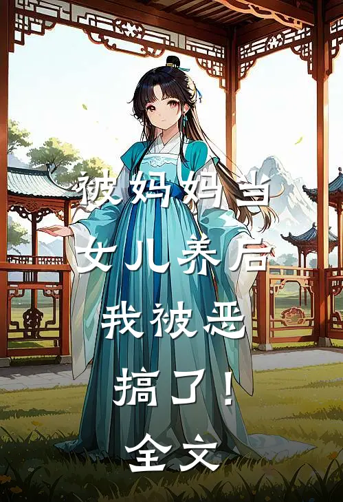 被妈妈当女儿养后，我被恶搞了！全文