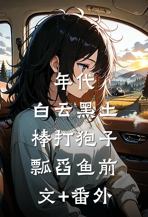 年代：白云黑土，棒打狍子瓢舀鱼前文+番外