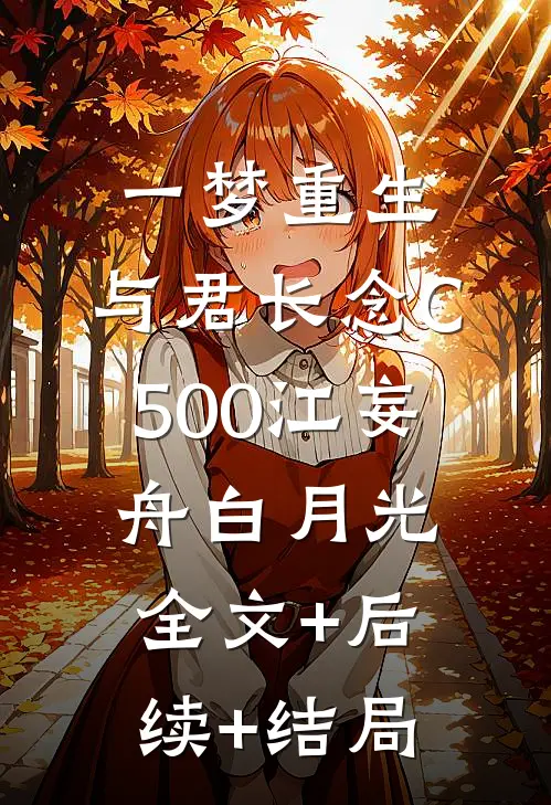 一梦重生，与君长念C500江妄舟白月光全文+后续+结局