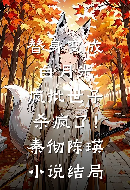 替身变成白月光，疯批世子杀疯了！秦彻陈瑛小说结局