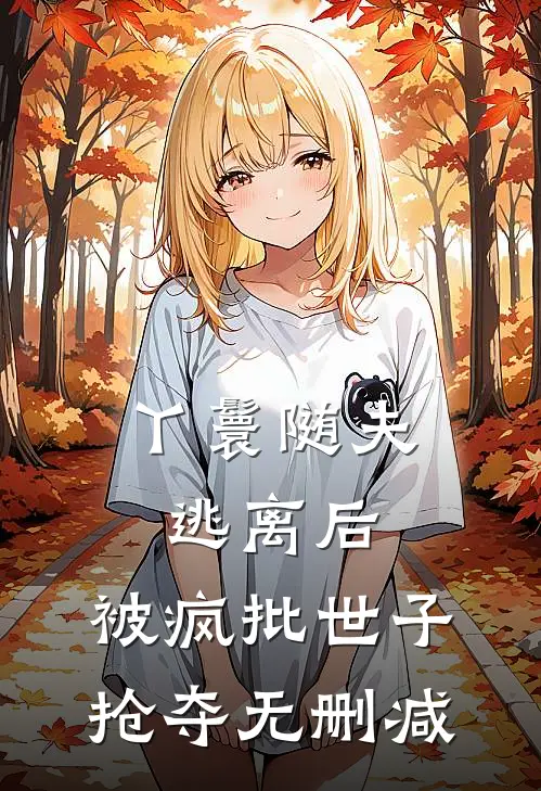 丫鬟随夫逃离后，被疯批世子抢夺无删减