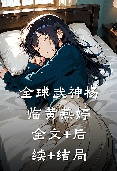 全球武神杨临黄燕婷:全文+后续+结局