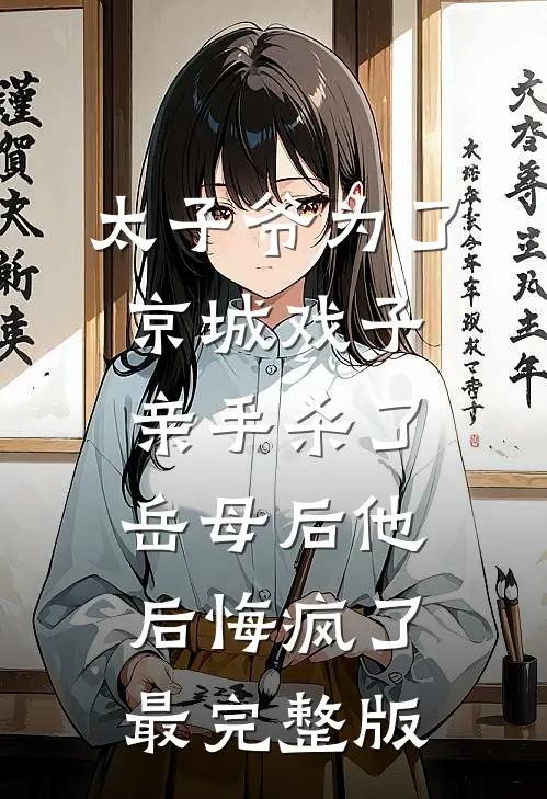 太子爷为了京城戏子亲手杀了岳母后他后悔疯了最完整版