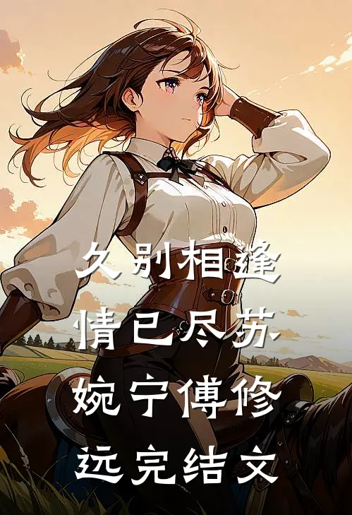 久别相逢情已尽苏婉宁傅修远完结文