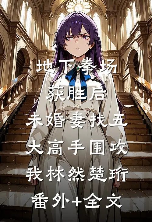 地下拳场获胜后，未婚妻找五大高手围攻我林然楚珩(番外)+(全文)