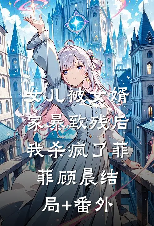 女儿被女婿家暴致残后，我杀疯了菲菲顾晨结局+番外