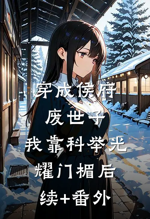 穿成侯府废世子，我靠科举光耀门楣后续+番外