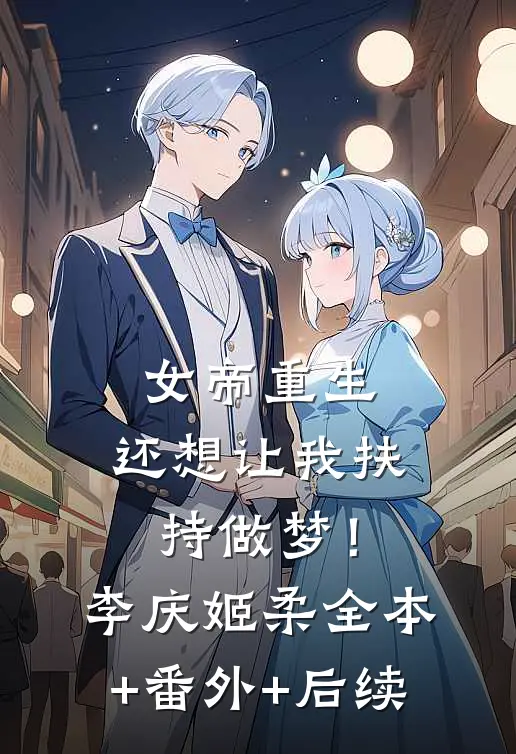 女帝重生，还想让我扶持做梦！李庆姬柔全本+番外+后续