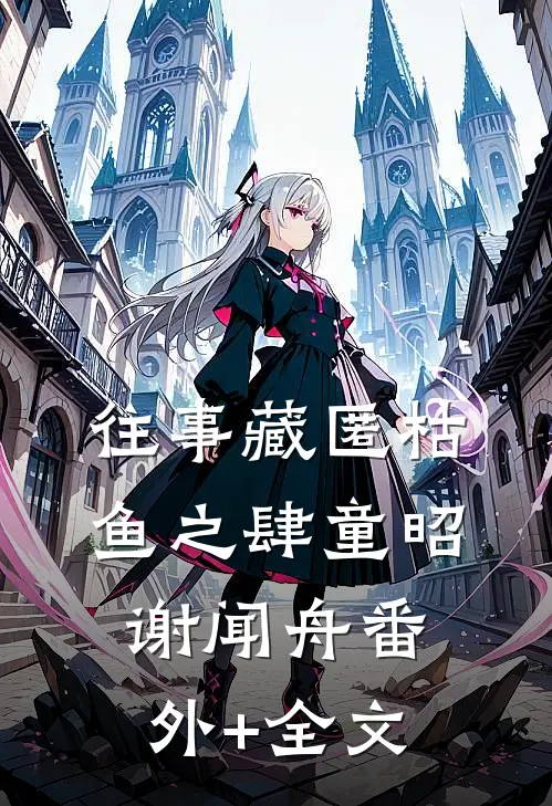 往事藏匿枯鱼之肆童昭谢闻舟(番外)+(全文)