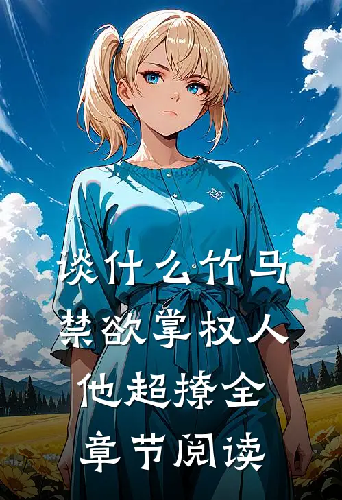 谈什么竹马，禁欲掌权人他超撩全章节阅读