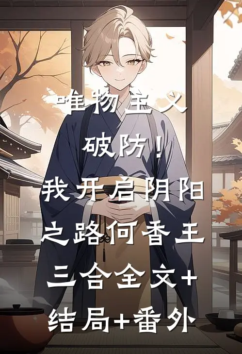 唯物主义破防！我开启阴阳之路何香王三合全文+结局+番外