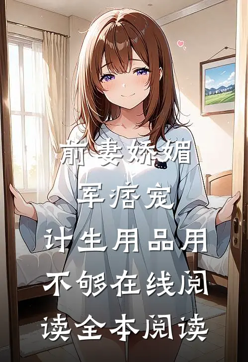前妻娇媚军痞宠，计生用品用不够在线阅读全本阅读