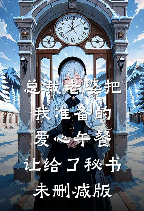 总裁老婆把我准备的爱心午餐，让给了秘书未删减版