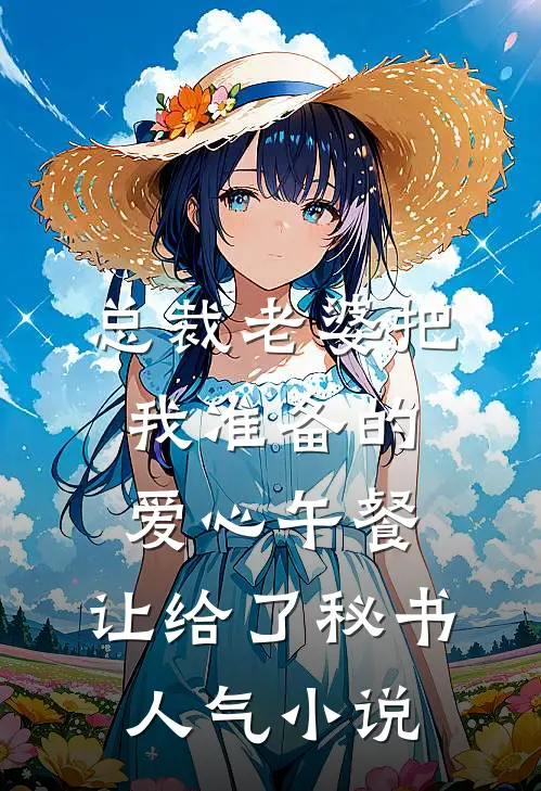 总裁老婆把我准备的爱心午餐，让给了秘书人气小说