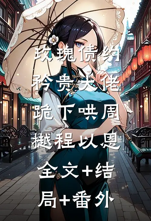 玫瑰债约：矜贵大佬跪下哄周樾程以恩:全文+结局+番外