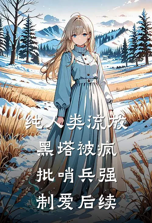 纯人类流放黑塔被疯批哨兵强制爱后续