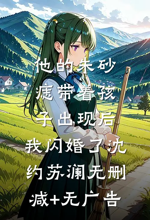 他的朱砂痣带着孩子出现后，我闪婚了沈约苏澜无删减+无广告