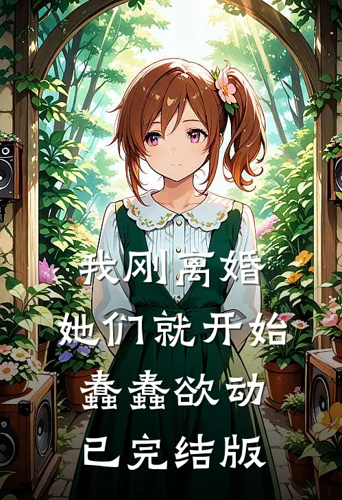 我刚离婚，她们就开始蠢蠢欲动已完结版