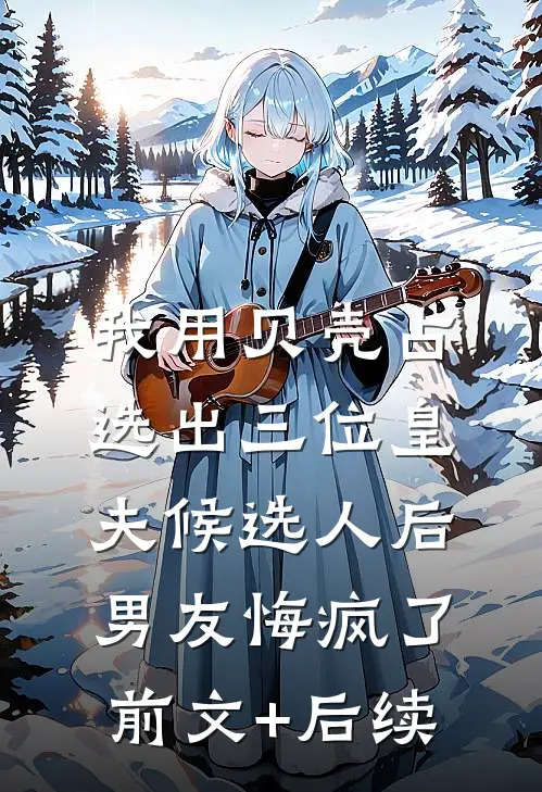 我用贝壳占选出三位皇夫候选人后，男友悔疯了前文+后续