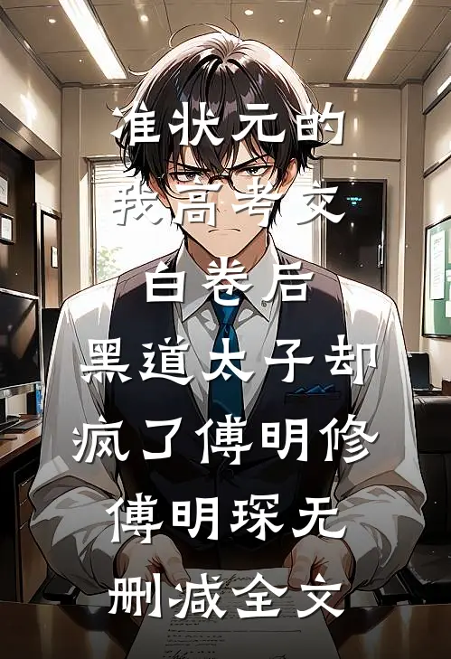 准状元的我高考交白卷后，黑道太子却疯了傅明修傅明琛无删减全文
