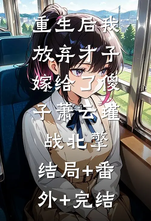 重生后我放弃才子，嫁给了傻子萧云瑾战北擎:结局+番外+完结