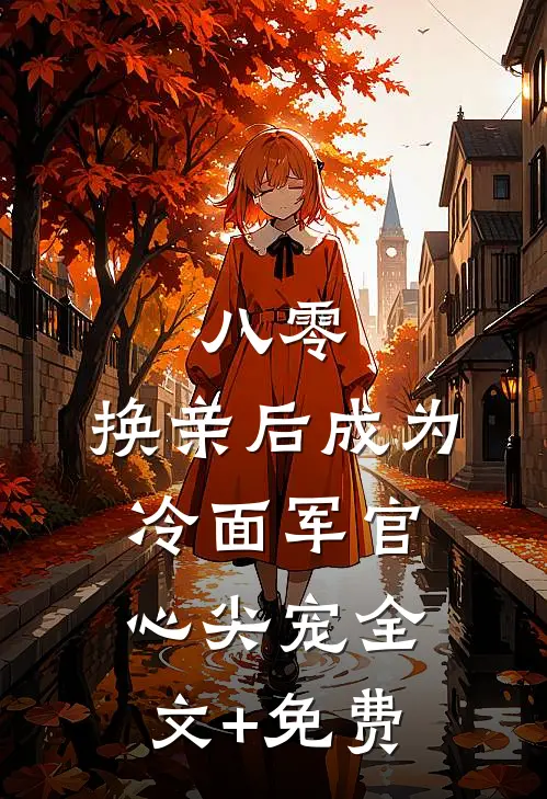 八零：换亲后成为冷面军官心尖宠全文+免费