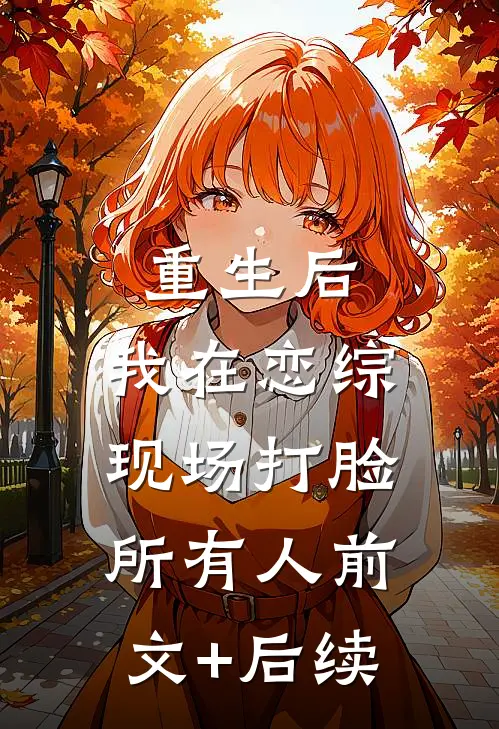 重生后，我在恋综现场打脸所有人前文+后续