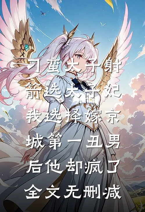 刁蛮太子射箭选太子妃，我选择嫁京城第一丑男后他却疯了全文无删减