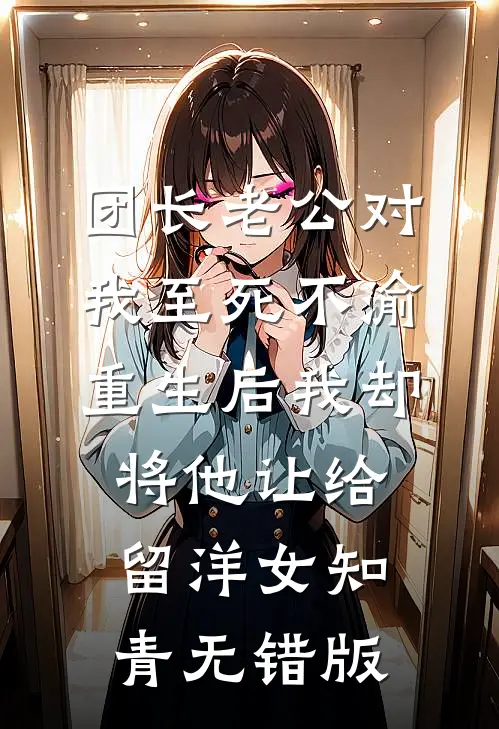 团长老公对我至死不渝，重生后我却将他让给留洋女知青无错版