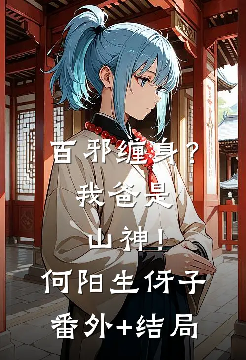 百邪缠身？我爸是山神！何阳生伢子:(番外)+(结局)