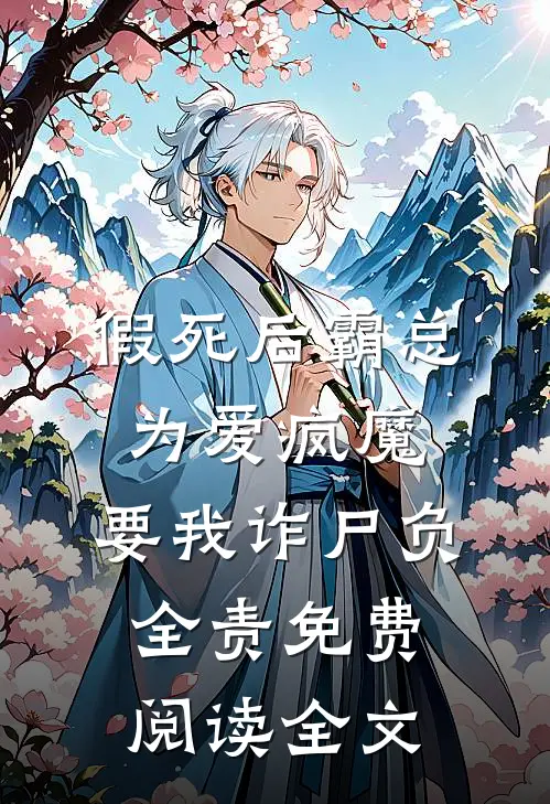 假死后霸总为爱疯魔，要我诈尸负全责免费阅读全文