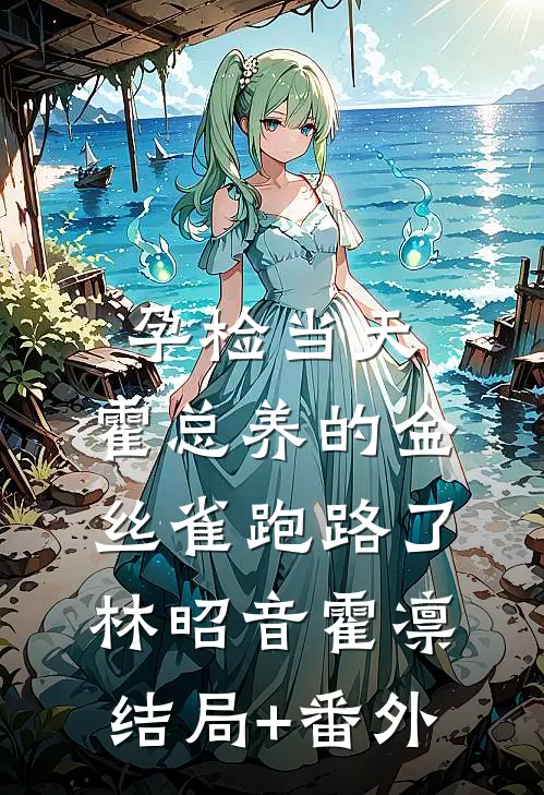 孕检当天，霍总养的金丝雀跑路了林昭音霍凛结局+番外