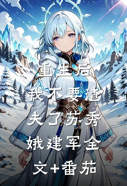重生后，我不要渣夫了苏秀娥建军全文+番茄
