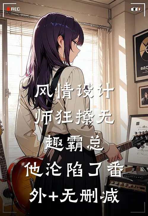 风情设计师狂撩无趣霸总，他沦陷了番外+无删减