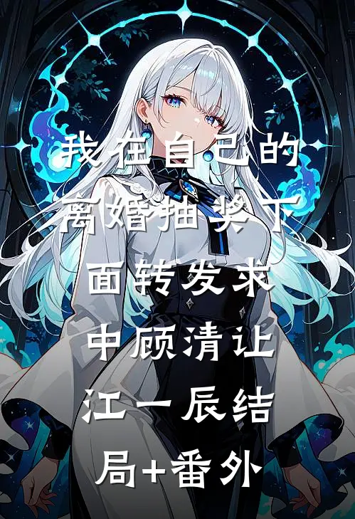 我在自己的离婚抽奖下面转发求中顾清让江一辰结局+番外