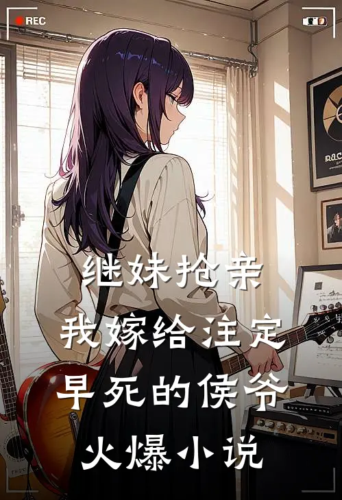 继妹抢亲，我嫁给注定早死的侯爷火爆小说
