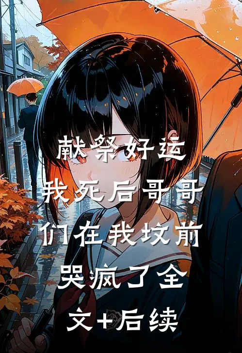 献祭好运，我死后哥哥们在我坟前哭疯了全文+后续