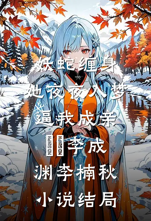 妖蛇缠身：她夜夜入梦逼我成亲​​李成渊李楠秋小说结局