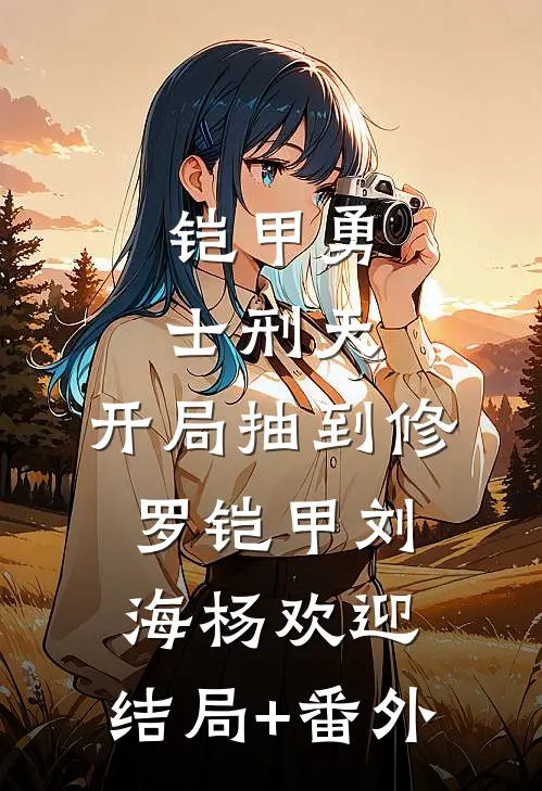 铠甲勇士刑天：开局抽到修罗铠甲刘海杨欢迎:结局+番外