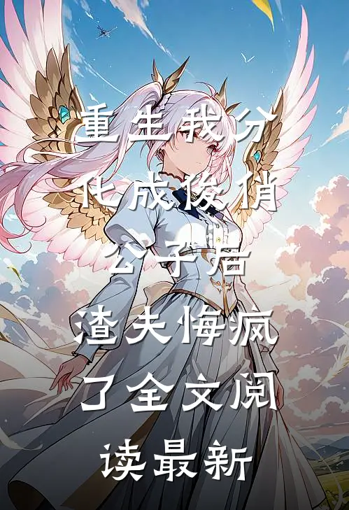 重生我分化成俊俏公子后，渣夫悔疯了全文阅读最新