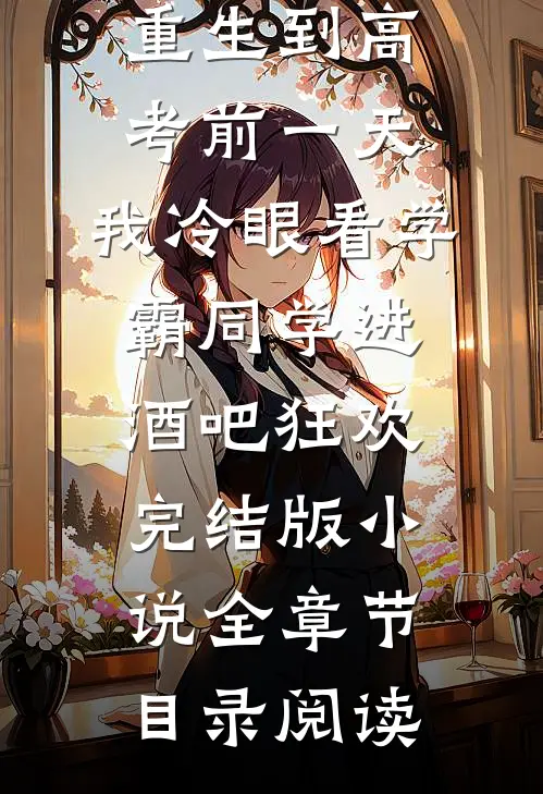 重生到高考前一天,我冷眼看学霸同学进酒吧狂欢完结版小说全章节目录阅读