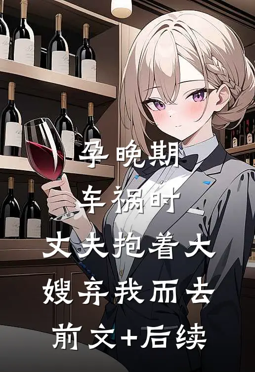 孕晚期车祸时，丈夫抱着大嫂弃我而去前文+后续