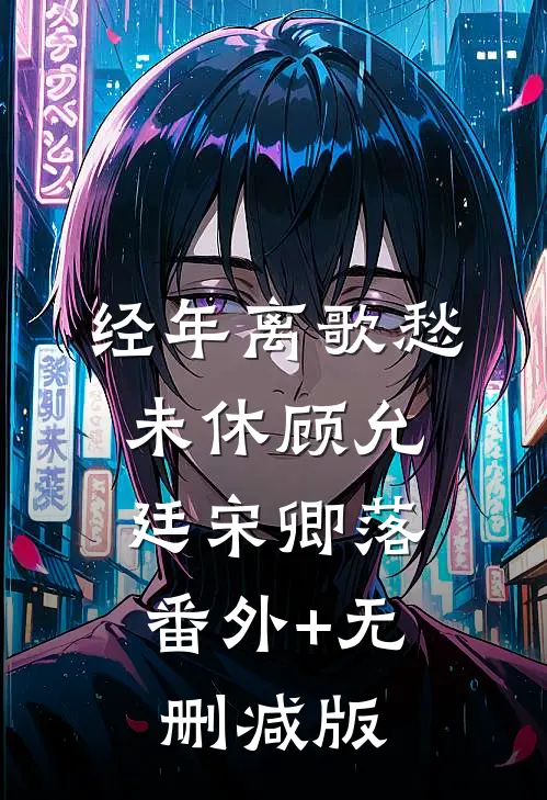 经年离歌愁未休顾允廷宋卿落:番外+无删减版