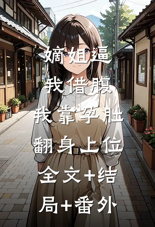 嫡姐逼我借腹，我靠孕肚翻身上位:全文+结局+番外