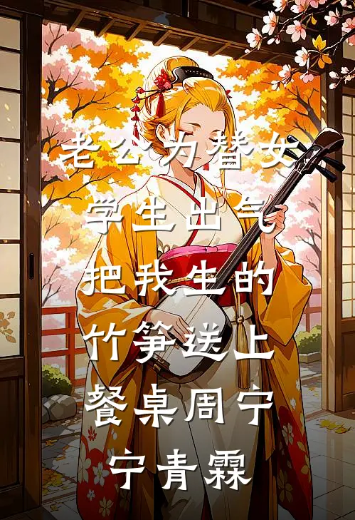 老公为替女学生出气，把我生的竹笋送上餐桌周宁宁青霖